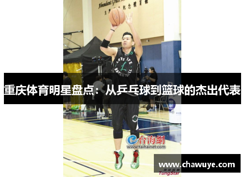重庆体育明星盘点：从乒乓球到篮球的杰出代表